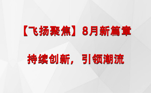 新市【飞扬聚焦】8月新篇章 —— 持续创新，引领潮流