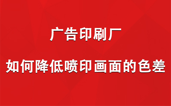 新市广告新市印刷厂如何降低喷印画面的色差